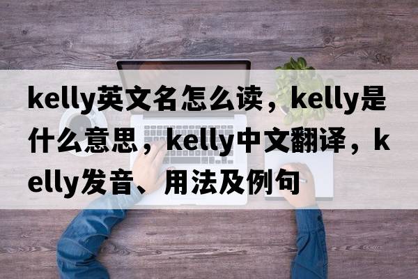 kelly英文名怎么讀，Kelly是什么意思，Kelly中文翻譯，Kelly發(fā)音、用法及例句