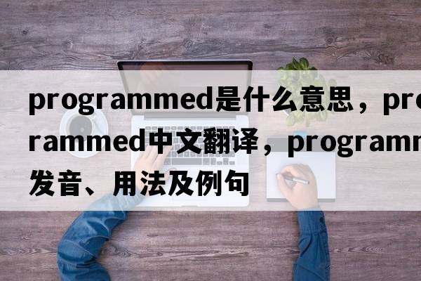 programmed是什么意思，programmed中文翻譯，programmed發(fā)音、用法及例句