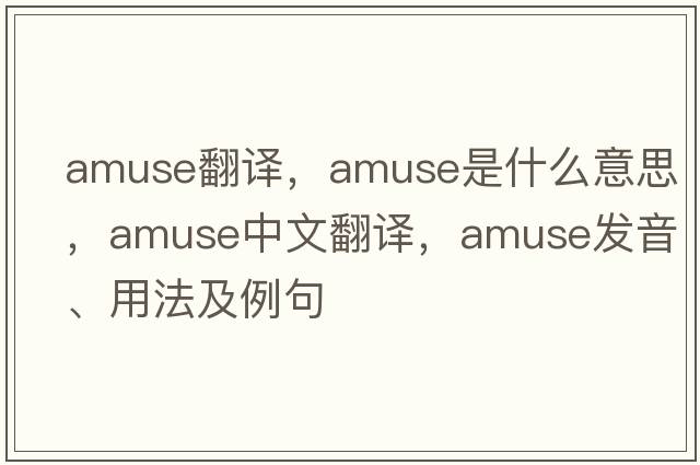 amuse翻譯，amuse是什么意思，amuse中文翻譯，amuse發(fā)音、用法及例句