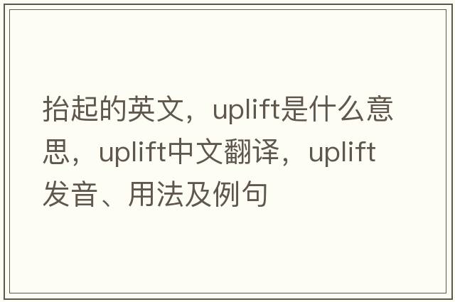 抬起的英文，uplift是什么意思，uplift中文翻譯，uplift發(fā)音、用法及例句