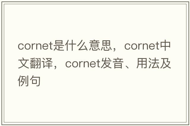 cornet是什么意思，cornet中文翻譯，cornet發(fā)音、用法及例句