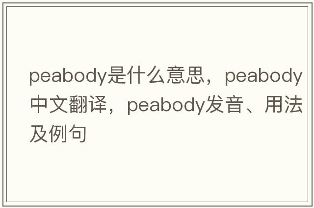 peabody是什么意思，peabody中文翻譯，peabody發(fā)音、用法及例句