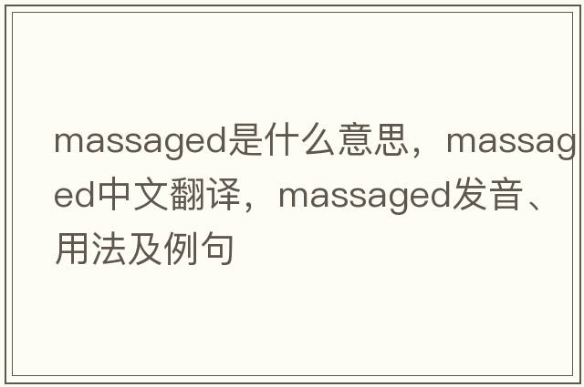 massaged是什么意思，massaged中文翻譯，massaged發(fā)音、用法及例句