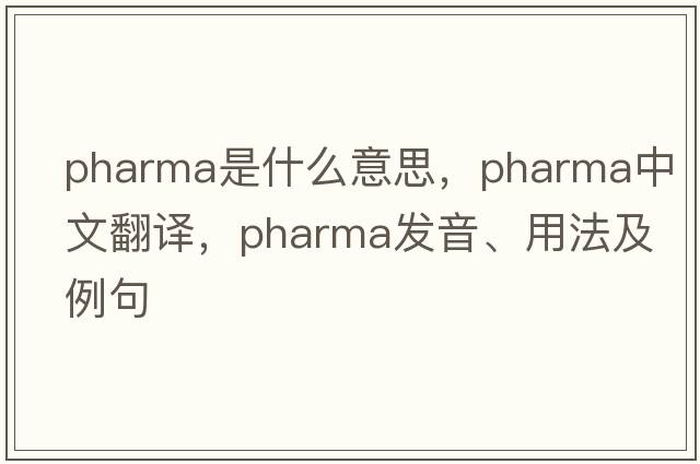 pharma是什么意思，pharma中文翻譯，pharma發(fā)音、用法及例句