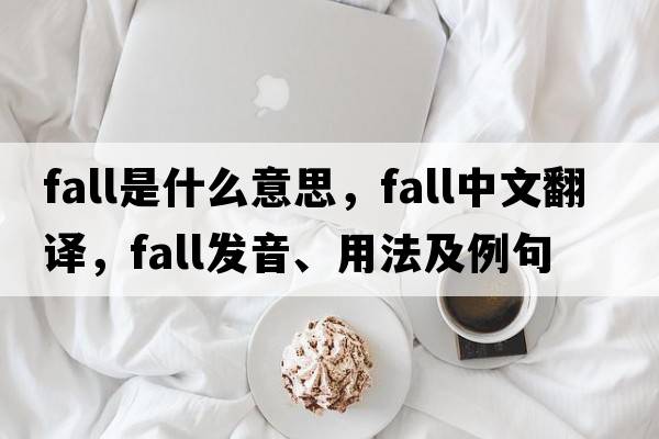 fall是什么意思，fall中文翻譯，fall發(fā)音、用法及例句