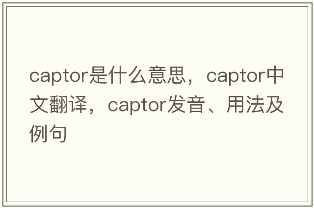 captor是什么意思，captor中文翻譯，captor發(fā)音、用法及例句