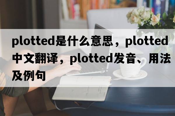 plotted是什么意思，plotted中文翻譯，plotted發(fā)音、用法及例句