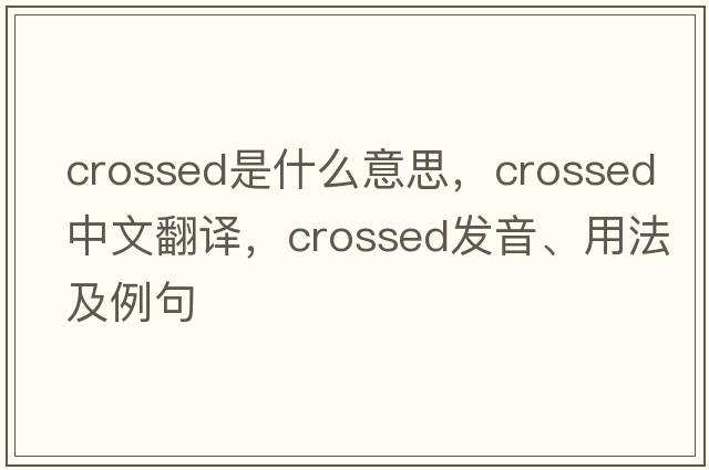 crossed是什么意思，crossed中文翻譯，crossed發(fā)音、用法及例句