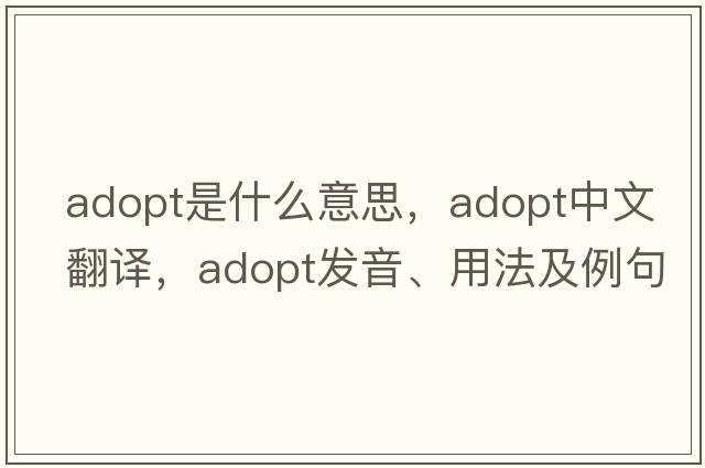 adopt是什么意思，adopt中文翻譯，adopt發(fā)音、用法及例句