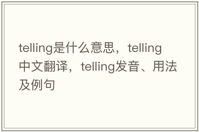telling是什么意思，telling中文翻譯，telling發(fā)音、用法及例句