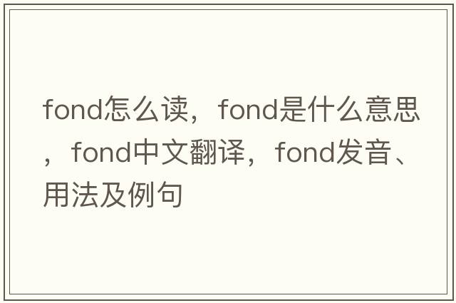 fond怎么讀，fond是什么意思，fond中文翻譯，fond發(fā)音、用法及例句