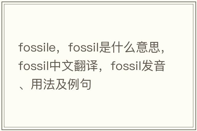 fossile，fossil是什么意思，fossil中文翻譯，fossil發(fā)音、用法及例句