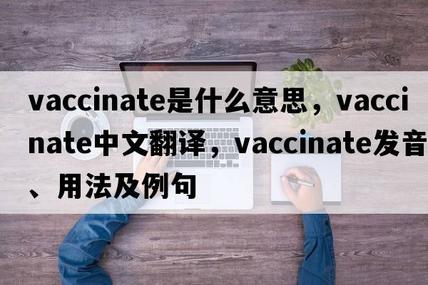 vaccinate是什么意思，vaccinate中文翻譯，vaccinate發(fā)音、用法及例句