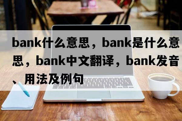 bank什么意思，bank是什么意思，bank中文翻譯，bank發(fā)音、用法及例句