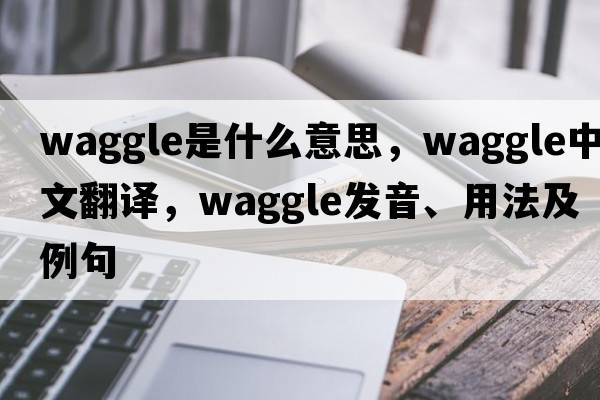 waggle是什么意思，waggle中文翻譯，waggle發(fā)音、用法及例句