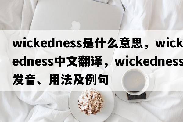 wickedness是什么意思，wickedness中文翻譯，wickedness發(fā)音、用法及例句