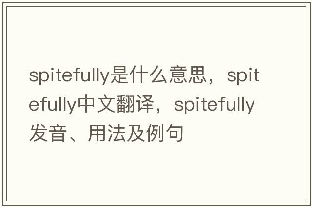 spitefully是什么意思，spitefully中文翻譯，spitefully發(fā)音、用法及例句
