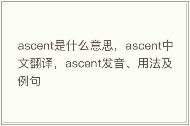 ascent是什么意思，ascent中文翻譯，ascent發(fā)音、用法及例句