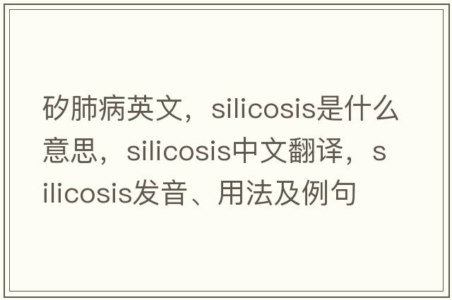 矽肺病英文，silicosis是什么意思，silicosis中文翻譯，silicosis發(fā)音、用法及例句