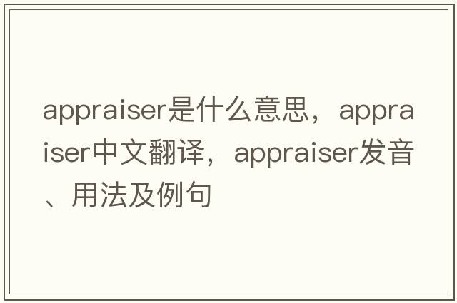 appraiser是什么意思，appraiser中文翻譯，appraiser發(fā)音、用法及例句