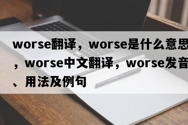 worse翻譯，worse是什么意思，worse中文翻譯，worse發(fā)音、用法及例句