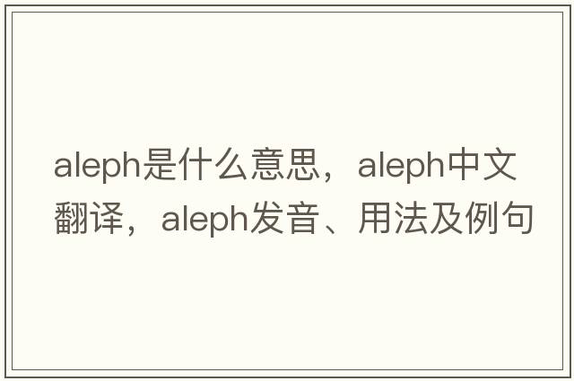 aleph是什么意思，aleph中文翻譯，aleph發(fā)音、用法及例句