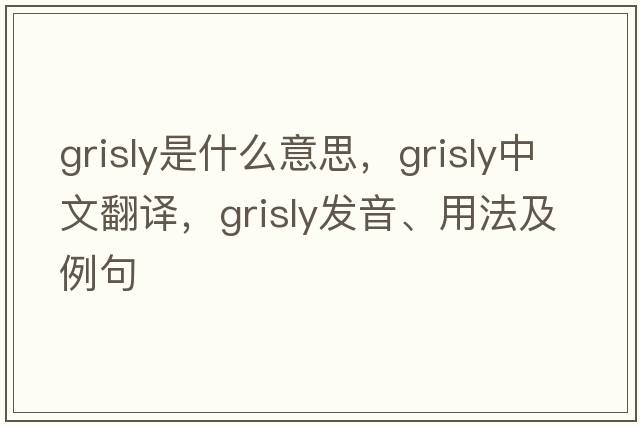 grisly是什么意思，grisly中文翻譯，grisly發(fā)音、用法及例句