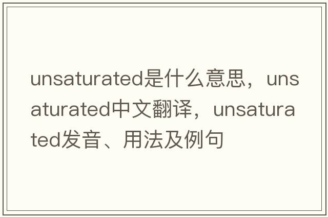 unsaturated是什么意思，unsaturated中文翻譯，unsaturated發(fā)音、用法及例句
