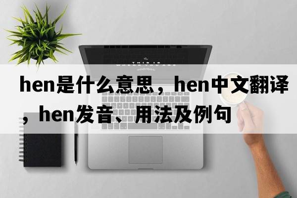 hen是什么意思，hen中文翻譯，hen發(fā)音、用法及例句