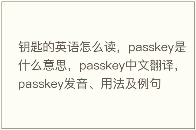 鑰匙的英語(yǔ)怎么讀，passkey是什么意思，passkey中文翻譯，passkey發(fā)音、用法及例句