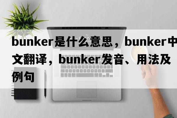 bunker是什么意思，bunker中文翻譯，bunker發(fā)音、用法及例句