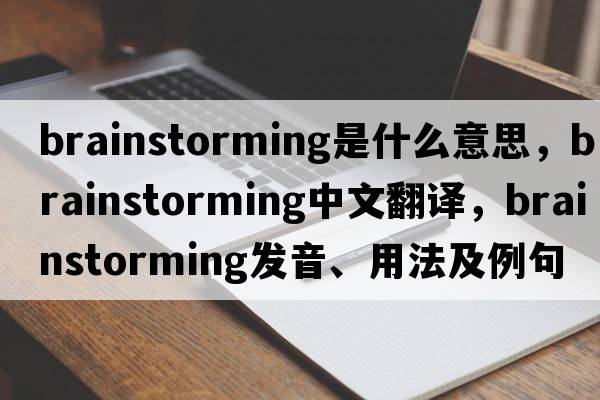brainstorming是什么意思，brainstorming中文翻譯，brainstorming發(fā)音、用法及例句