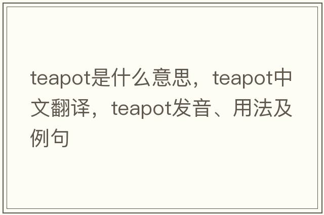 teapot是什么意思，teapot中文翻譯，teapot發(fā)音、用法及例句