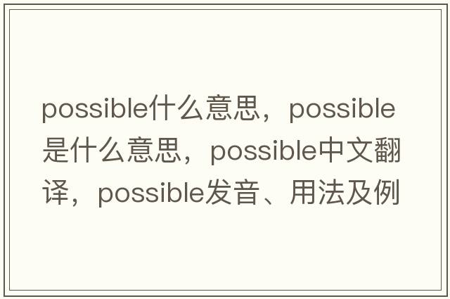 possible什么意思，possible是什么意思，possible中文翻譯，possible發(fā)音、用法及例句