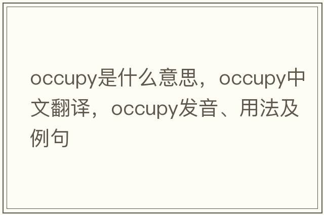 occupy是什么意思，occupy中文翻譯，occupy發(fā)音、用法及例句