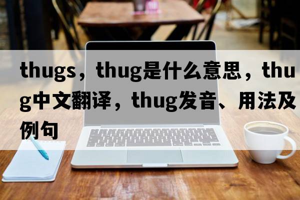 thugs，thug是什么意思，thug中文翻譯，thug發(fā)音、用法及例句
