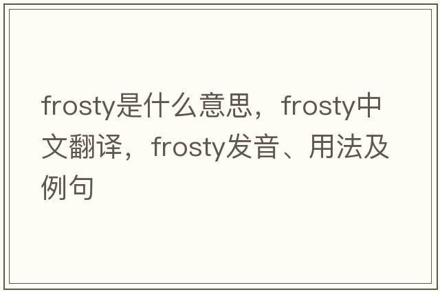 frosty是什么意思，frosty中文翻譯，frosty發(fā)音、用法及例句