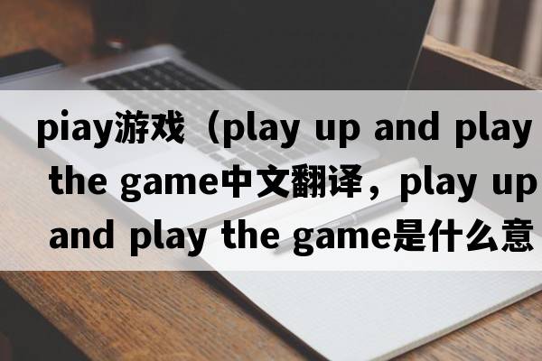 PIay游戲（play up and play the game中文翻譯，play up and play the game是什么意思，play up and play the game發(fā)音、用法及例