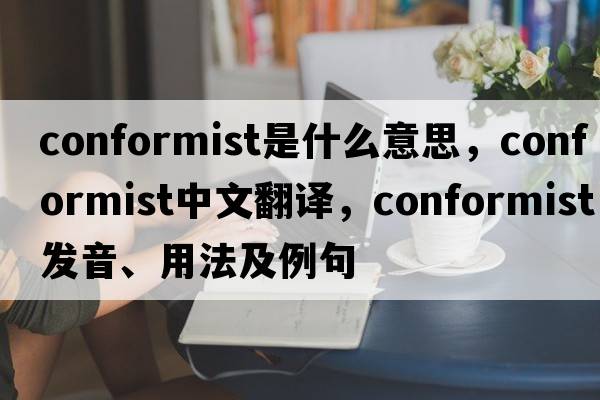 conformist是什么意思，conformist中文翻譯，conformist發(fā)音、用法及例句