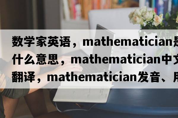 數學(xué)家英語(yǔ)，mathematician是什么意思，mathematician中文翻譯，mathematician發(fā)音、用法及例句