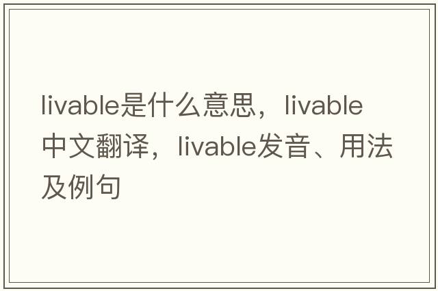 livable是什么意思，livable中文翻譯，livable發(fā)音、用法及例句