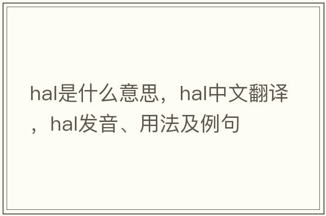 HAL是什么意思，HAL中文翻譯，HAL發(fā)音、用法及例句