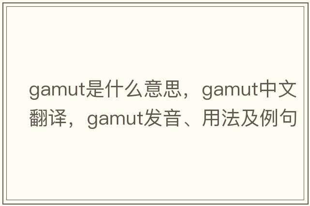 gamut是什么意思，gamut中文翻譯，gamut發(fā)音、用法及例句