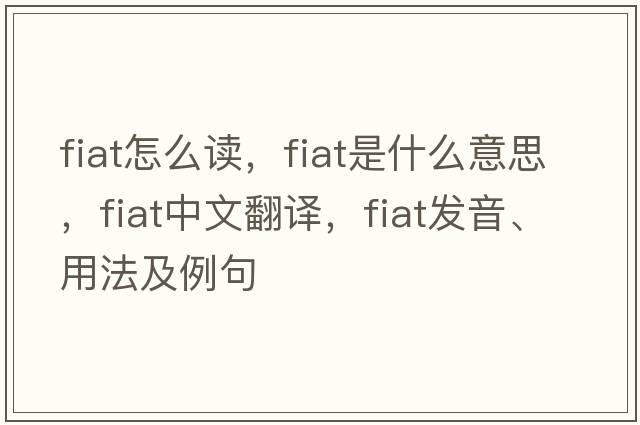 fiat怎么讀，fiat是什么意思，fiat中文翻譯，fiat發(fā)音、用法及例句