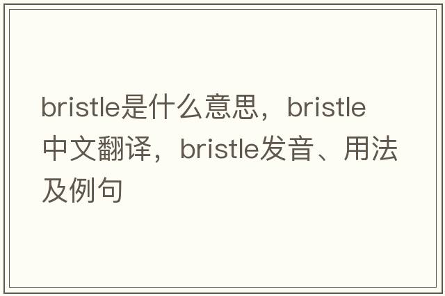bristle是什么意思，bristle中文翻譯，bristle發(fā)音、用法及例句