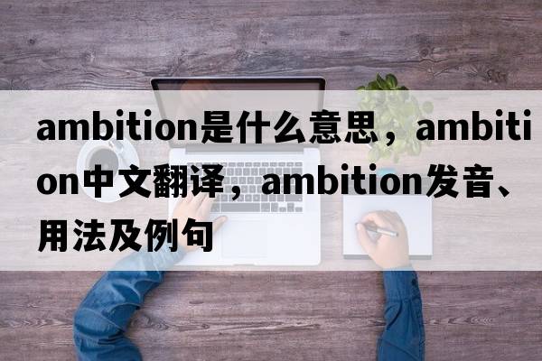 ambition是什么意思，ambition中文翻譯，ambition發(fā)音、用法及例句