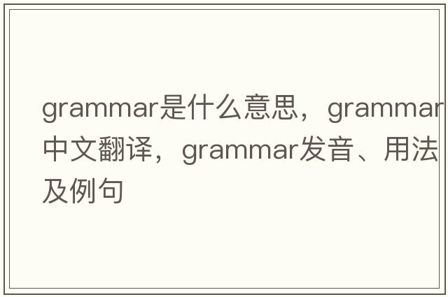grammar是什么意思，grammar中文翻譯，grammar發(fā)音、用法及例句