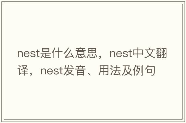 nest是什么意思，nest中文翻譯，nest發(fā)音、用法及例句