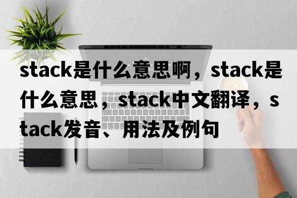 stack是什么意思啊，stack是什么意思，stack中文翻譯，stack發(fā)音、用法及例句