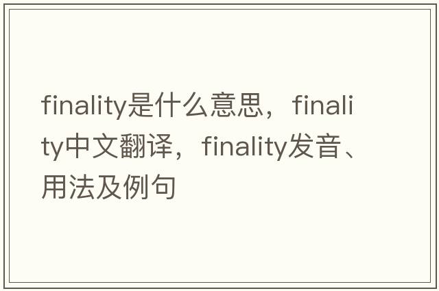 finality是什么意思，finality中文翻譯，finality發(fā)音、用法及例句